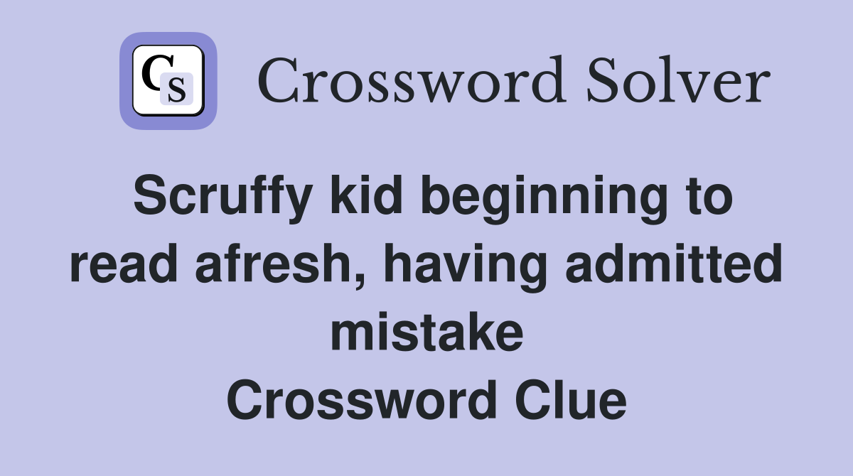 Scruffy kid beginning to read afresh, having admitted mistake Crossword Clue