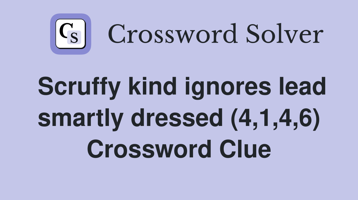 Scruffy kind ignores lead smartly dressed (4,1,4,6) Crossword Clue