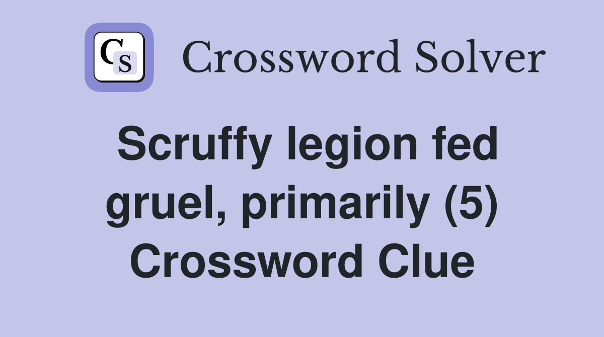 Scruffy legion fed gruel, primarily (5) Crossword Clue