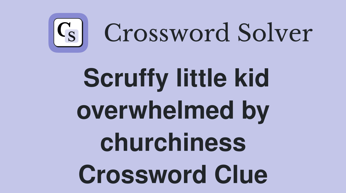 Scruffy little kid overwhelmed by churchiness Crossword Clue
