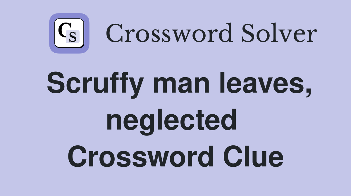 Scruffy man leaves, neglected  Crossword Clue