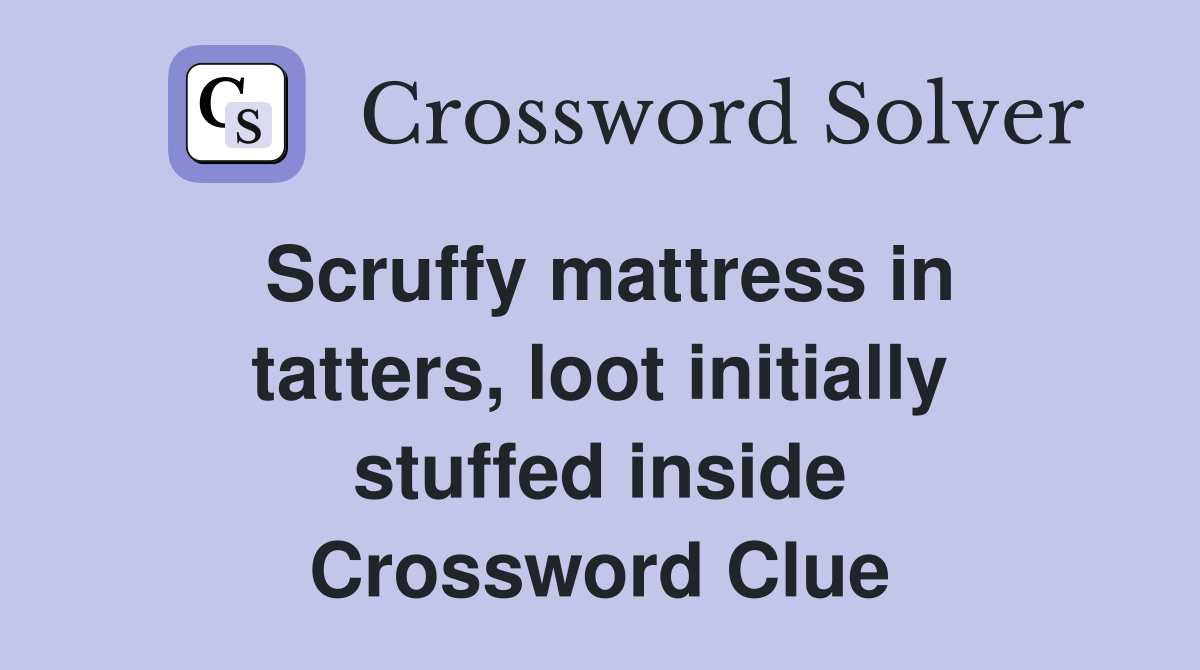 Scruffy mattress in tatters, loot initially stuffed inside Crossword Clue