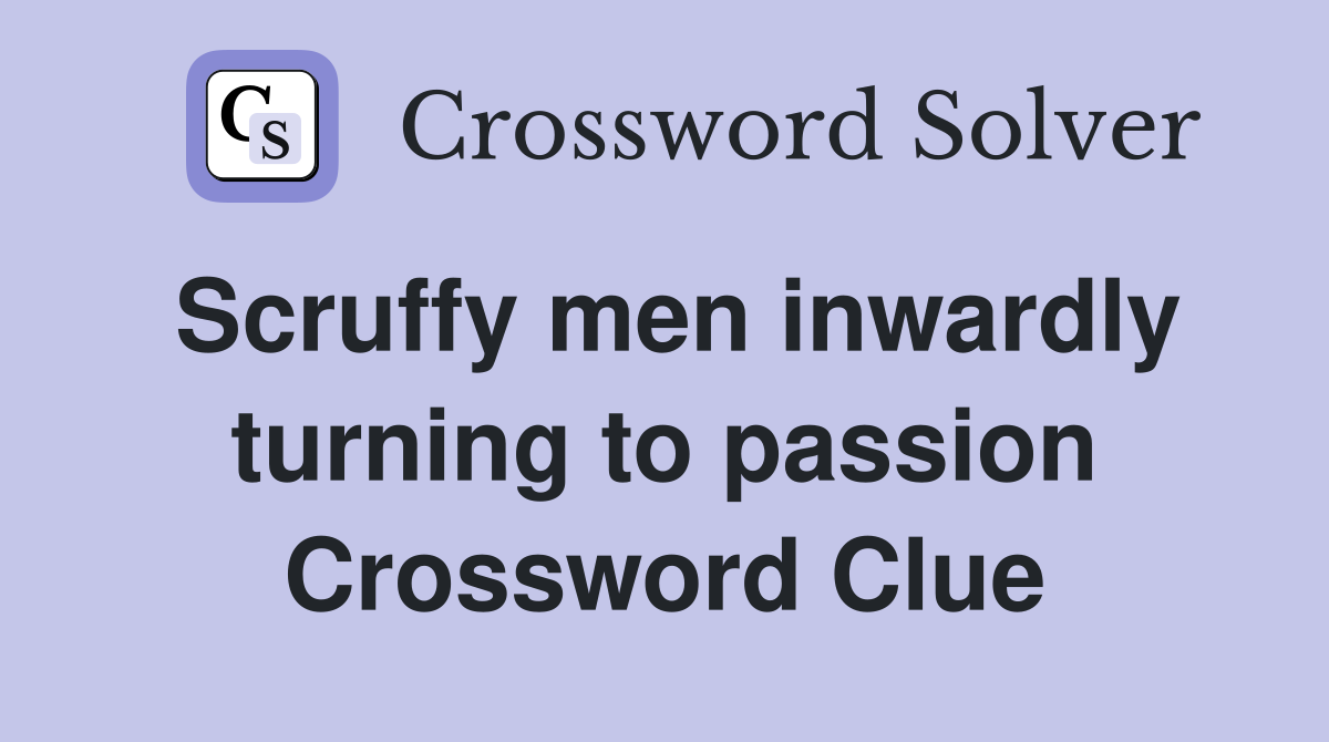 Scruffy men inwardly turning to passion Crossword Clue