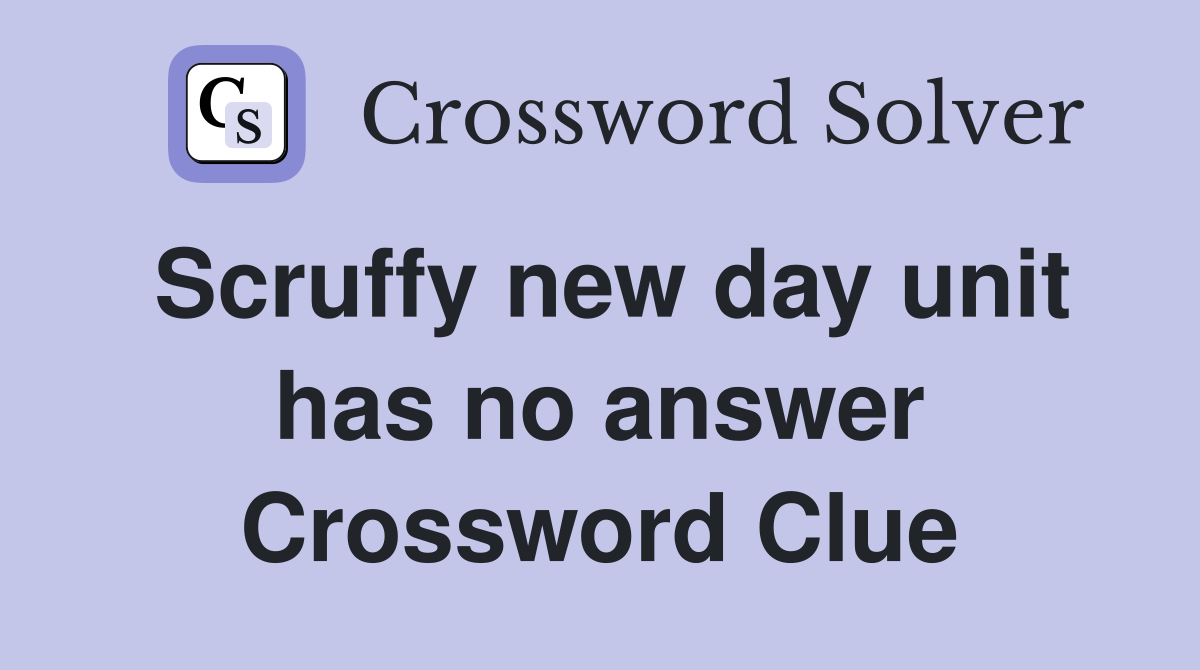 Scruffy new day unit has no answer Crossword Clue