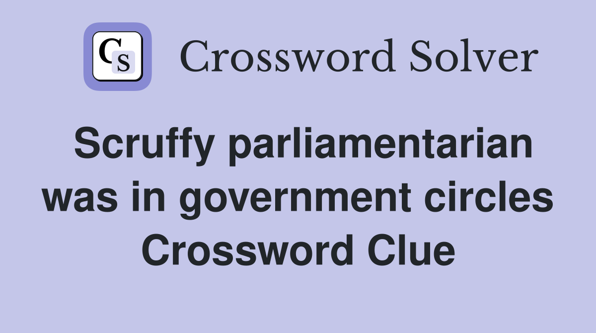Scruffy parliamentarian was in government circles Crossword Clue