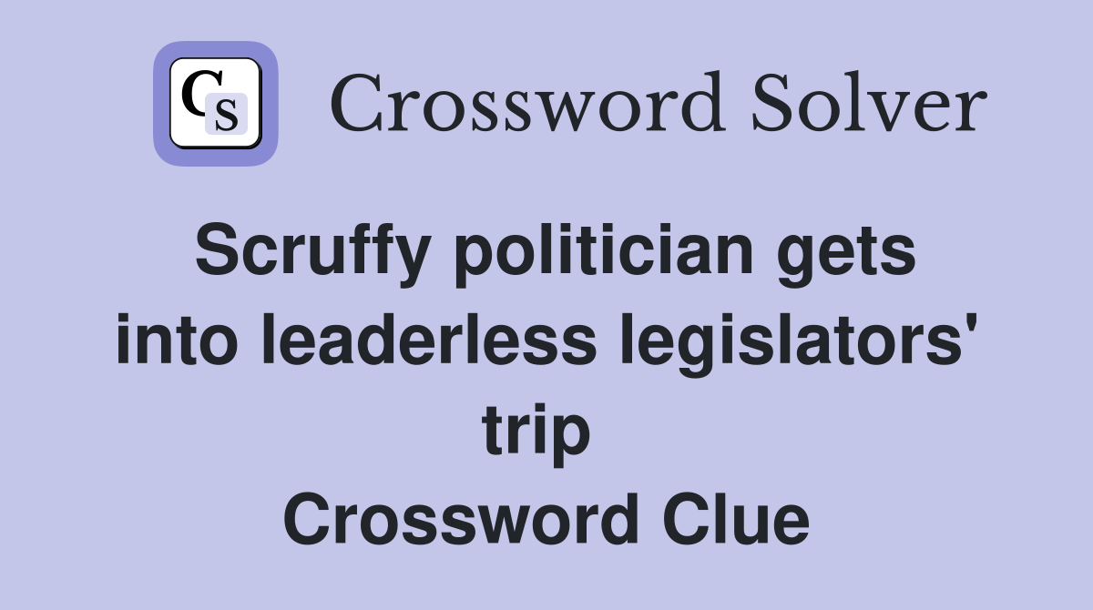 Scruffy politician gets into leaderless legislators' trip  Crossword Clue