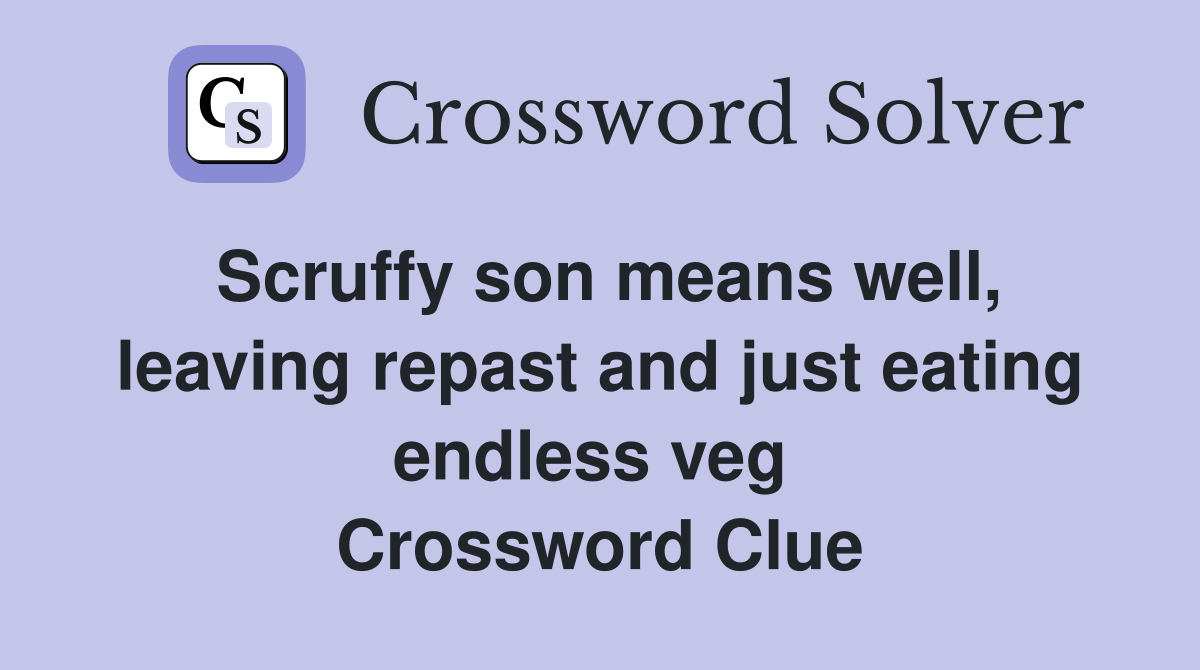 Scruffy son means well, leaving repast and just eating endless veg  Crossword Clue