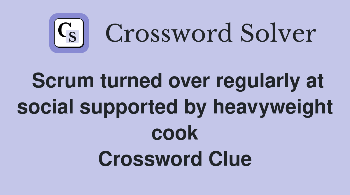 Scrum turned over regularly at social supported by heavyweight cook Crossword Clue