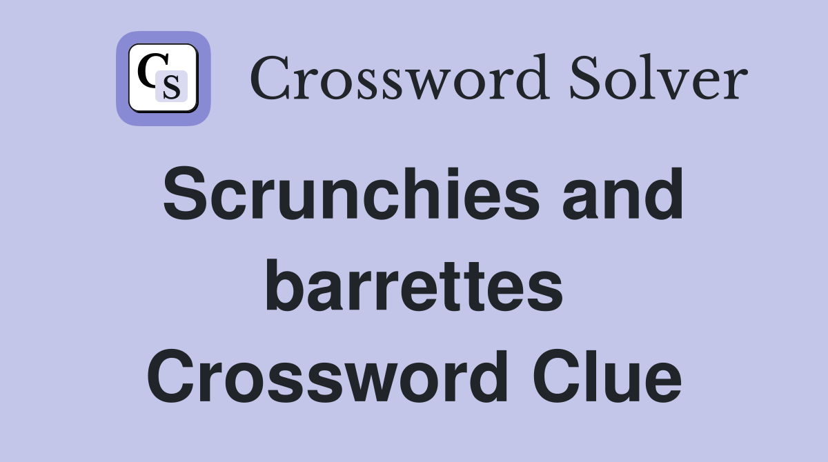 Scrunchies and barrettes Crossword Clue
