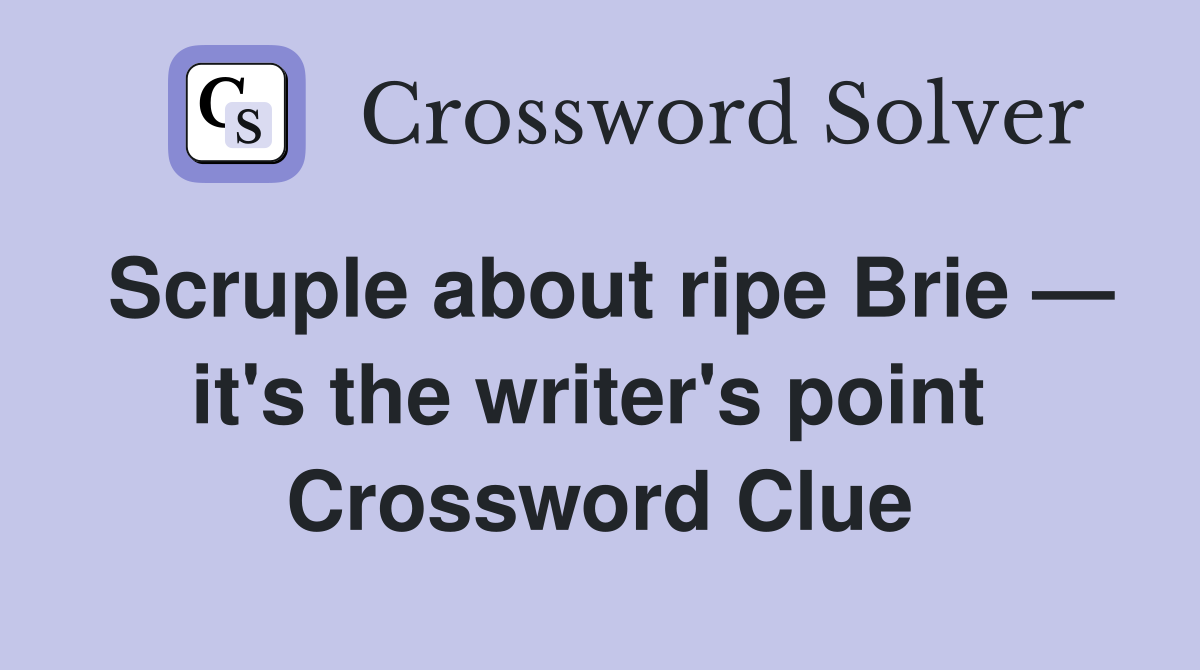 Scruple about ripe Brie — it's the writer's point  Crossword Clue