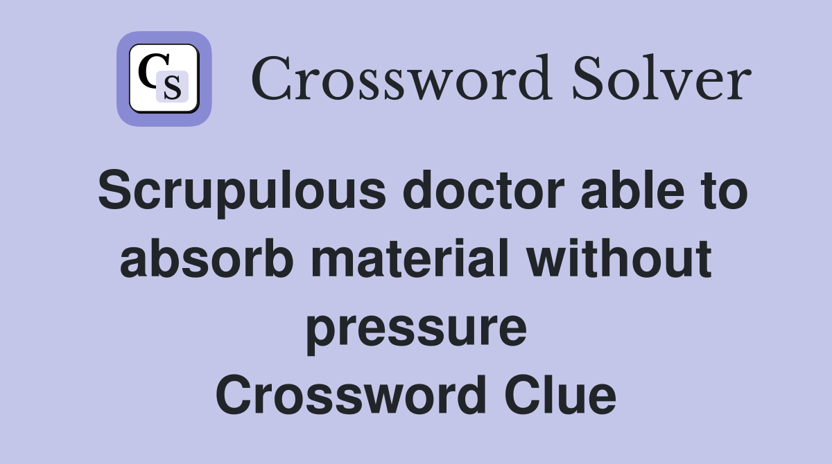 Scrupulous doctor able to absorb material without pressure Crossword Clue