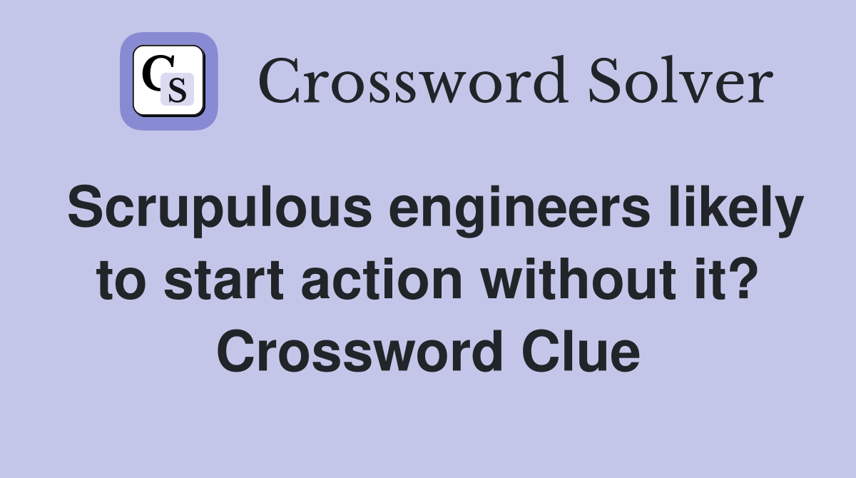 Scrupulous engineers likely to start action without it? Crossword Clue