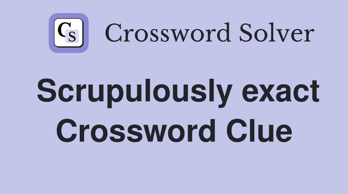 Scrupulously exact Crossword Clue