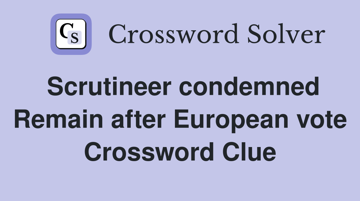 Scrutineer condemned Remain after European vote Crossword Clue