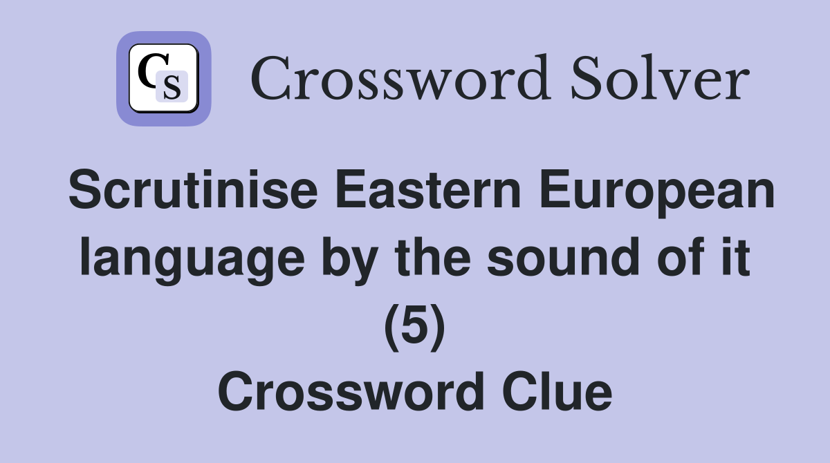 Scrutinise Eastern European language by the sound of it (5) Crossword Clue