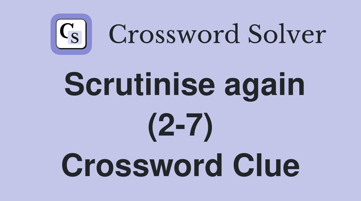 Scrutinise again (2-7) Crossword Clue