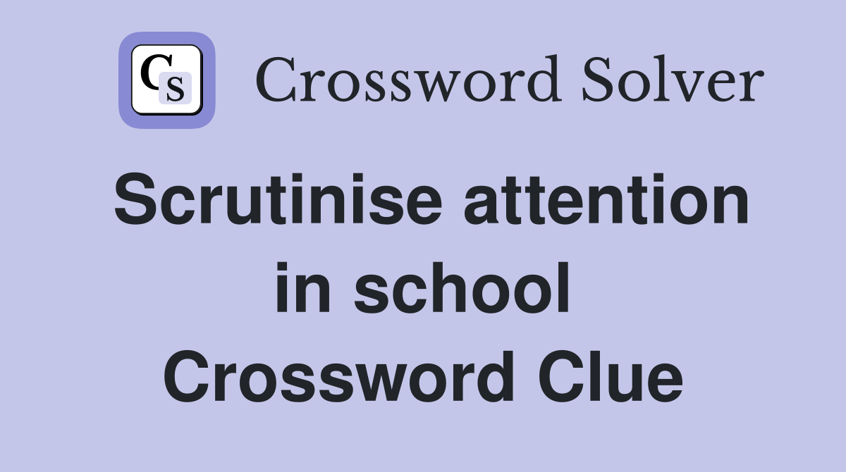 Scrutinise attention in school Crossword Clue