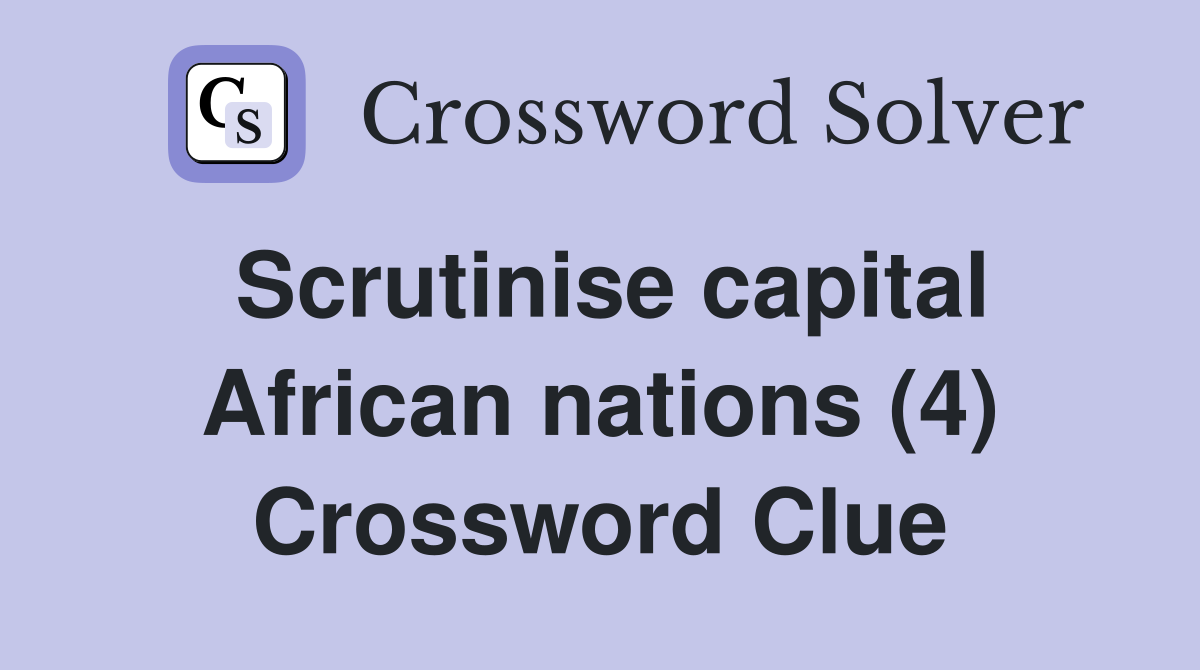 Scrutinise capital African nations (4) Crossword Clue