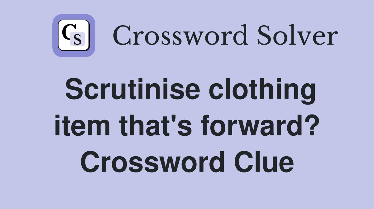 Scrutinise clothing item that's forward? Crossword Clue