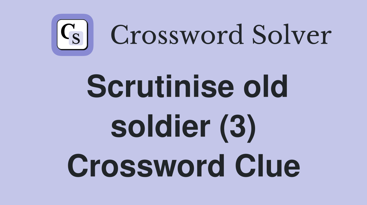 Scrutinise old soldier (3) Crossword Clue