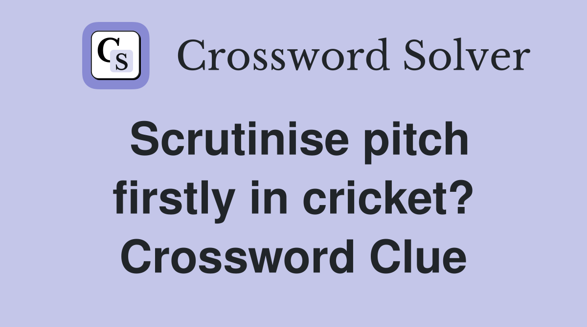 Scrutinise pitch firstly in cricket? Crossword Clue