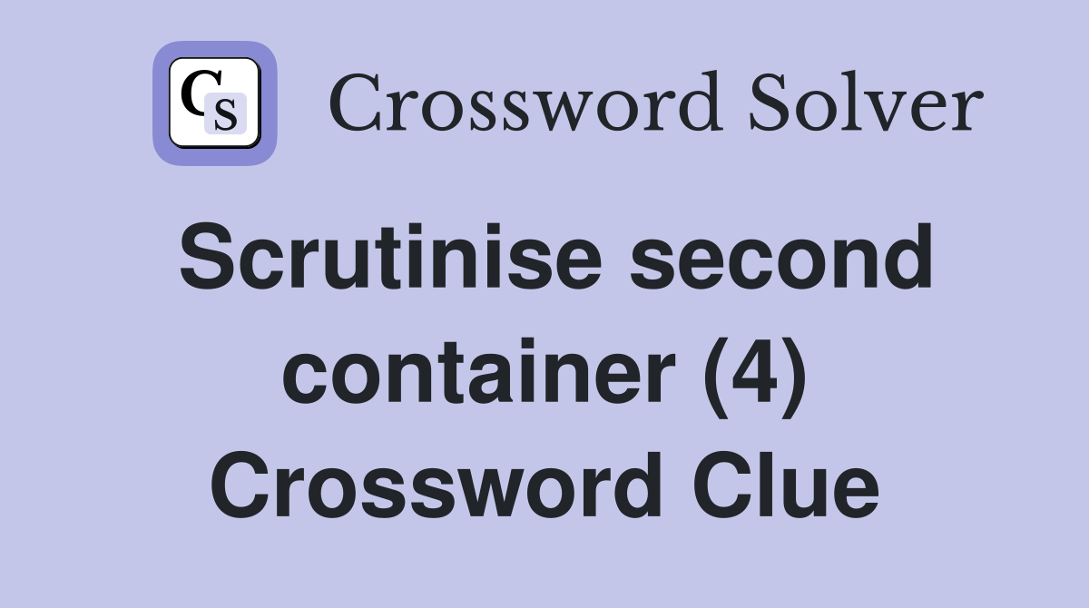 Scrutinise second container (4) Crossword Clue