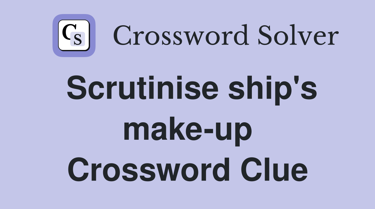 Scrutinise ship's make-up Crossword Clue