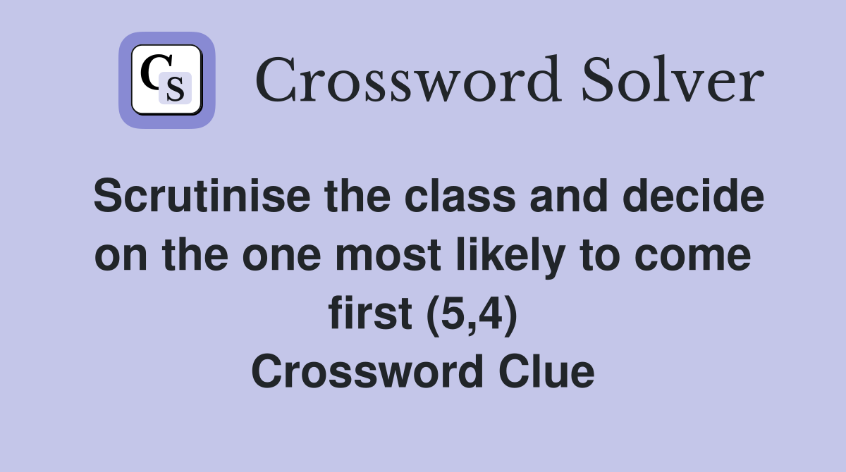 Scrutinise the class and decide on the one most likely to come first (5,4) Crossword Clue