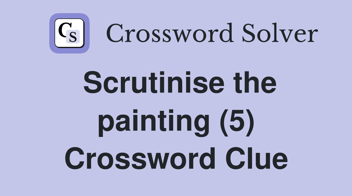 Scrutinise the painting (5) Crossword Clue