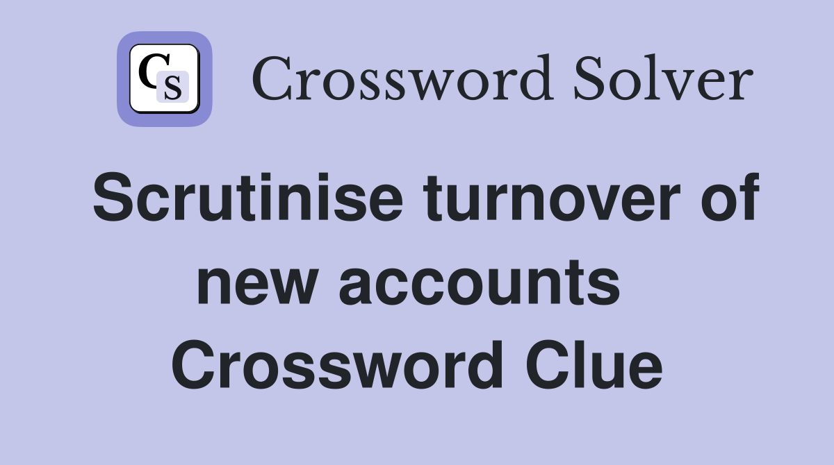 Scrutinise turnover of new accounts  Crossword Clue