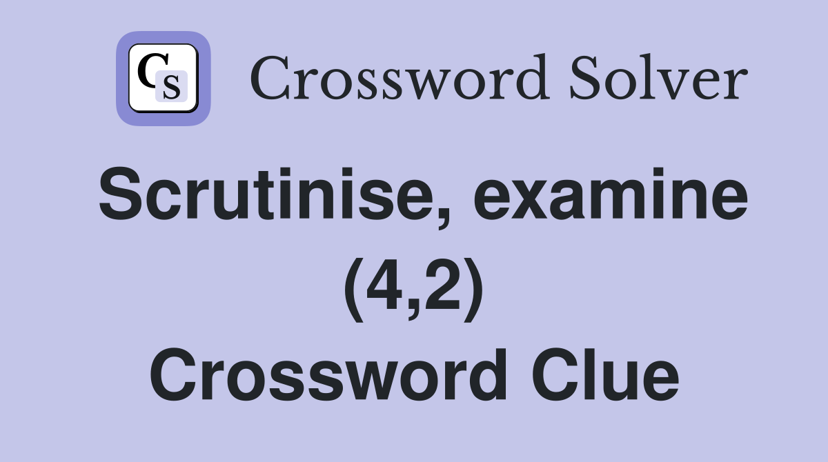 Scrutinise, examine (4,2) Crossword Clue