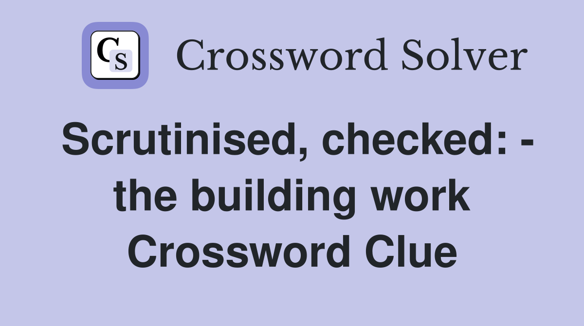 Scrutinised, checked: - the building work Crossword Clue