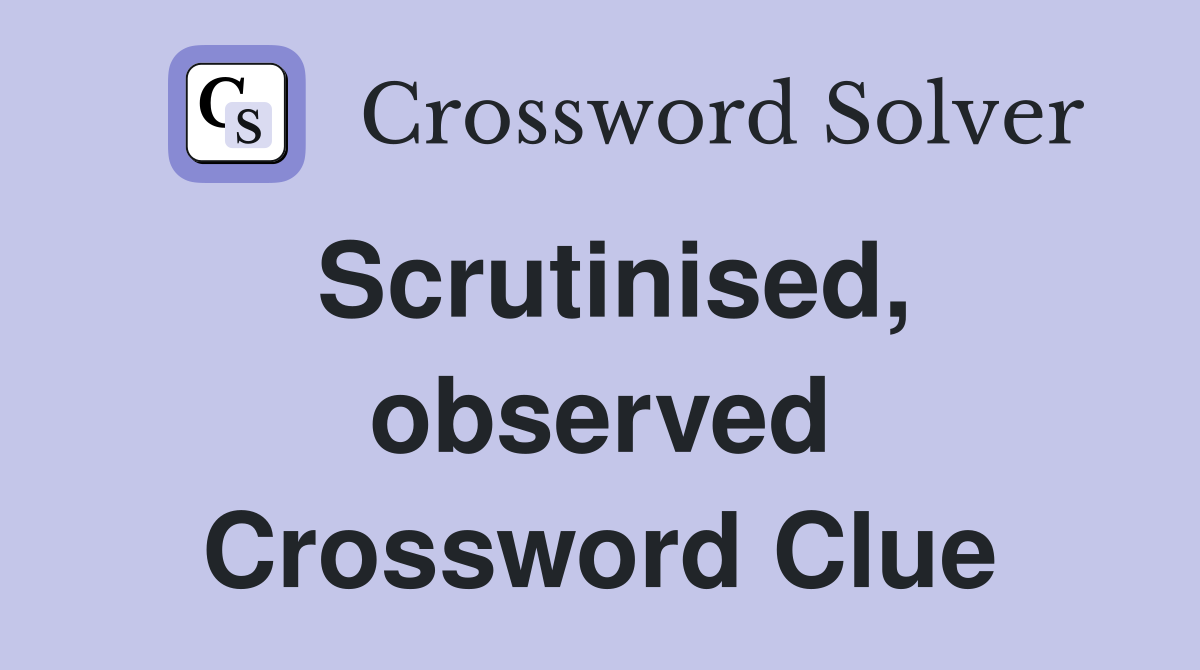 Scrutinised, observed Crossword Clue
