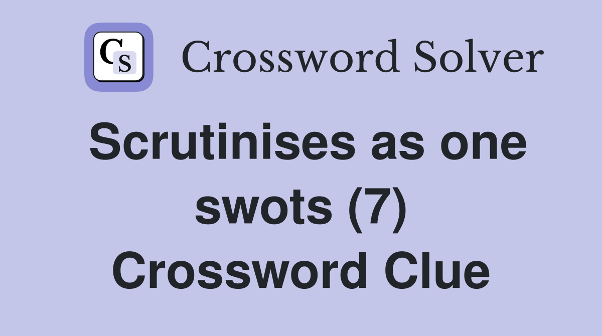 Scrutinises as one swots (7) Crossword Clue