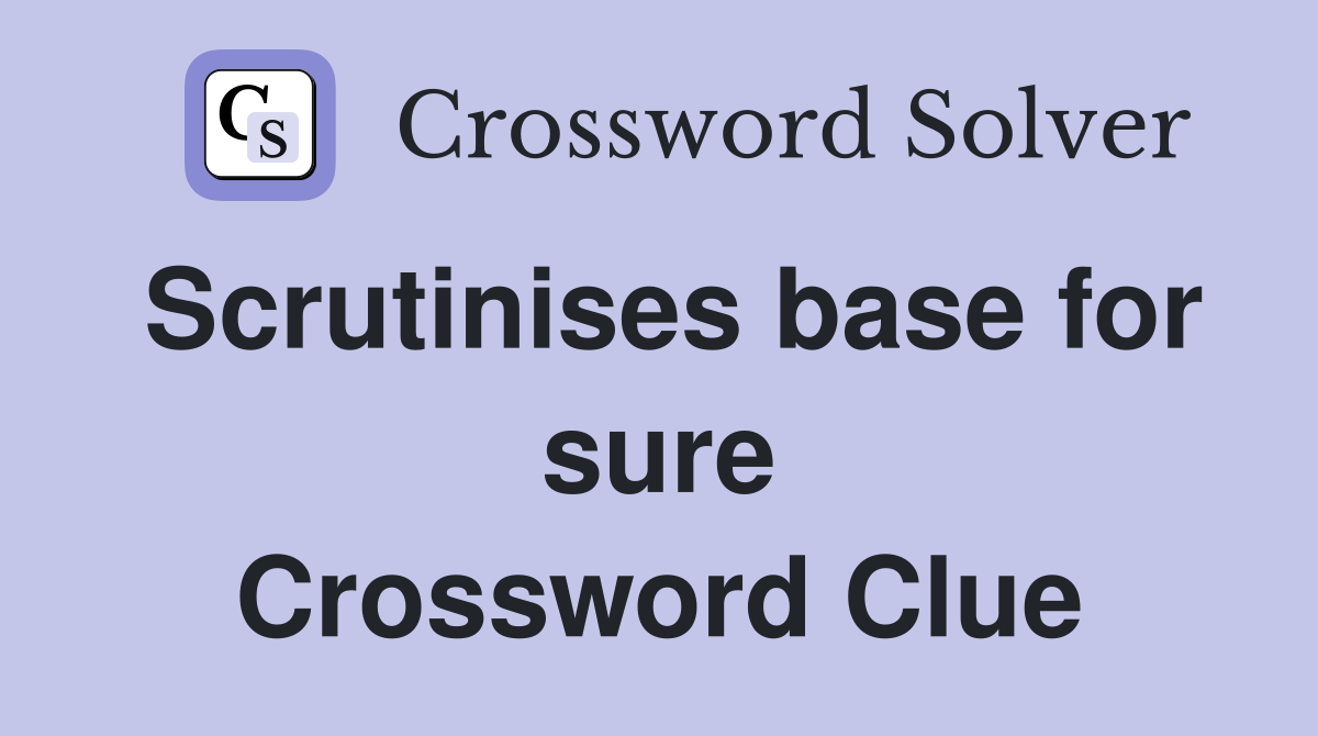 Scrutinises base for sure Crossword Clue