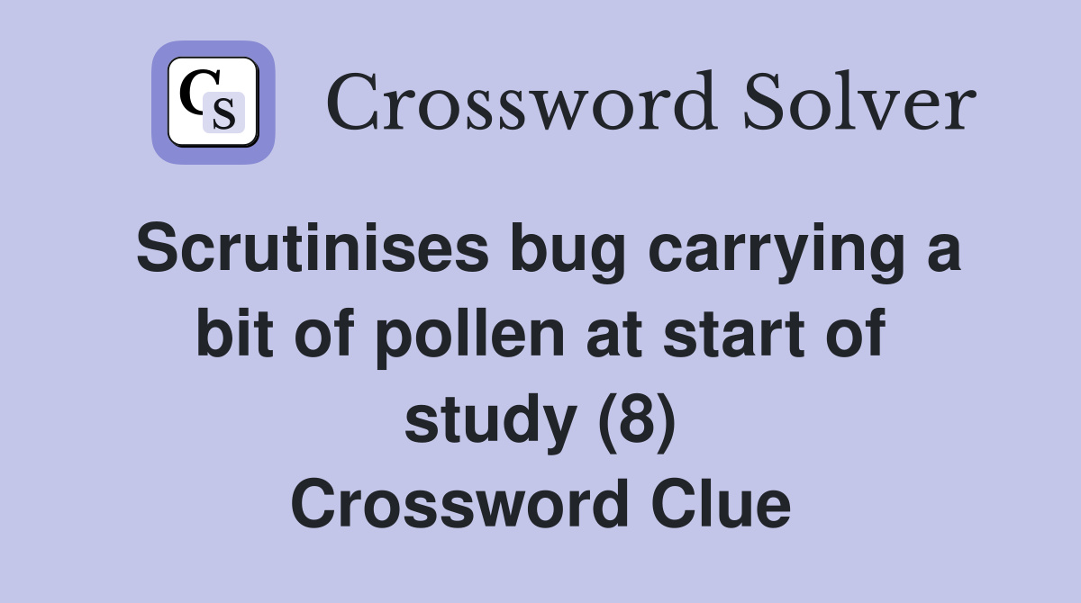Scrutinises bug carrying a bit of pollen at start of study (8) Crossword Clue