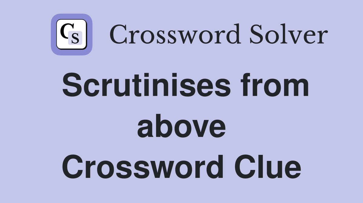 Scrutinises from above Crossword Clue