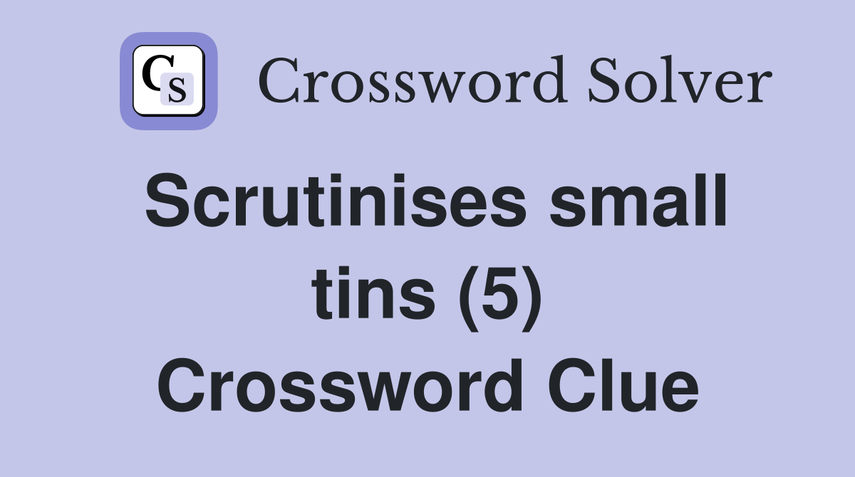 Scrutinises small tins (5) Crossword Clue