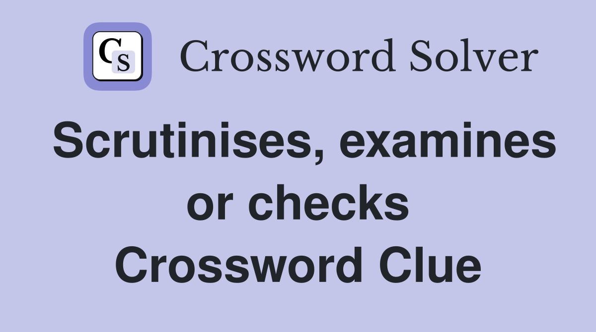 Scrutinises, examines or checks Crossword Clue