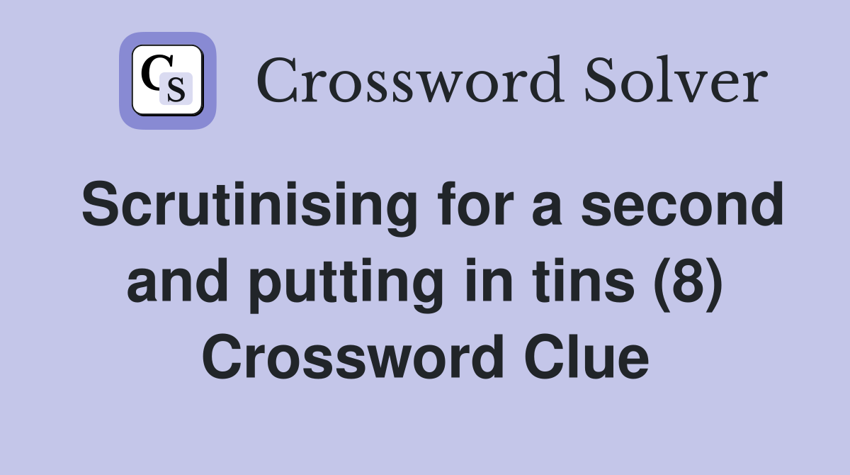 Scrutinising for a second and putting in tins (8) Crossword Clue