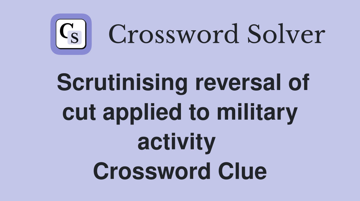 Scrutinising reversal of cut applied to military activity  Crossword Clue