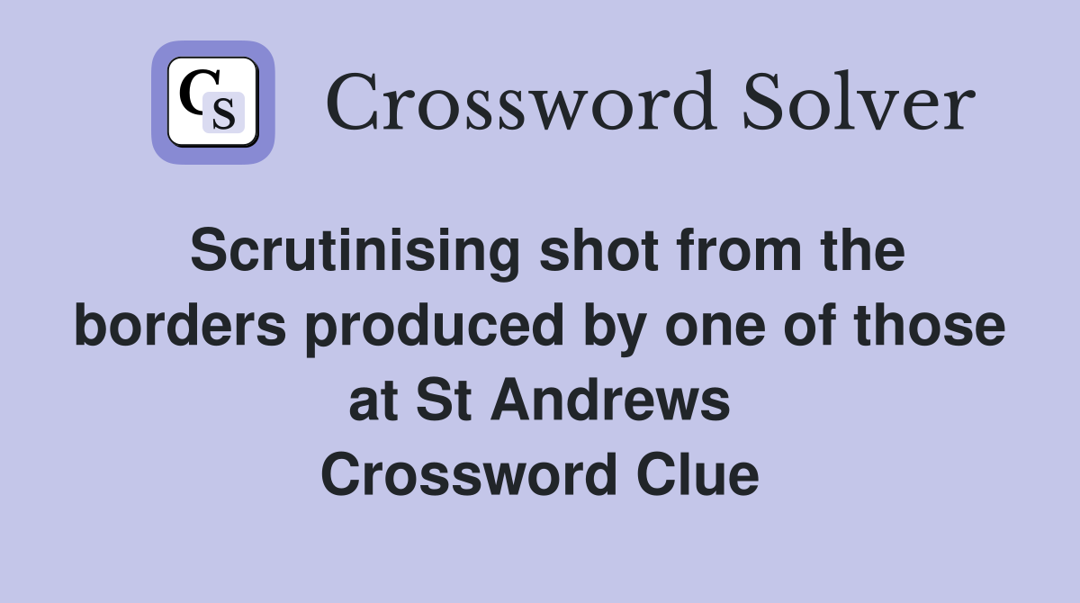 Scrutinising shot from the borders produced by one of those at St Andrews Crossword Clue