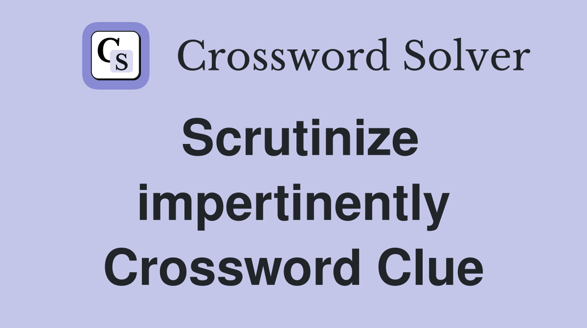 Scrutinize impertinently Crossword Clue