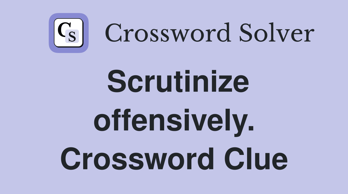 Scrutinize offensively. Crossword Clue