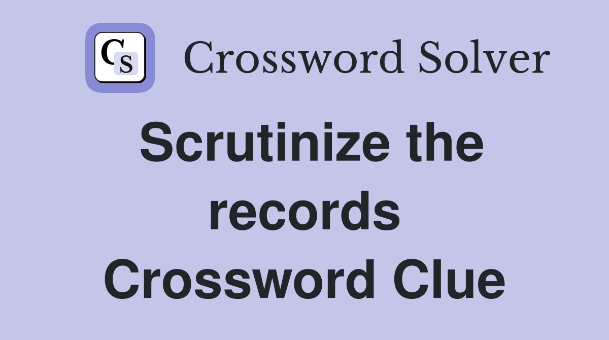 Scrutinize the records Crossword Clue