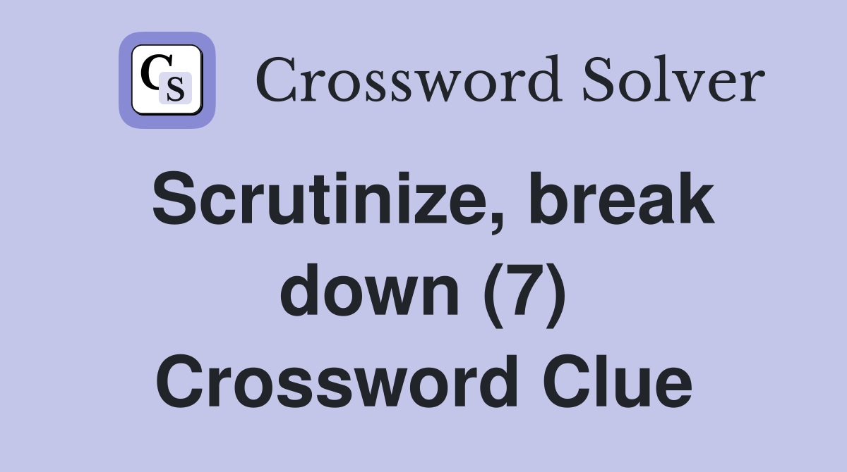 Scrutinize, break down (7) Crossword Clue