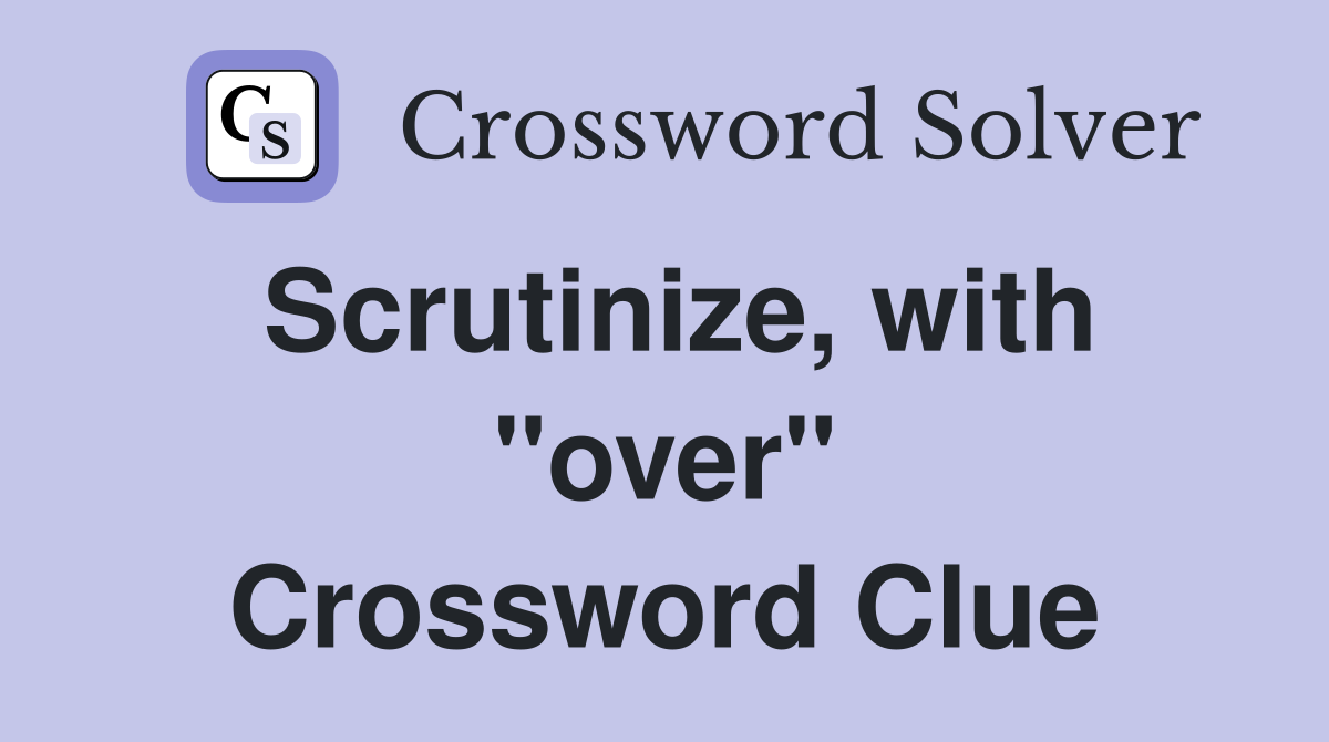 Scrutinize, with "over" Crossword Clue