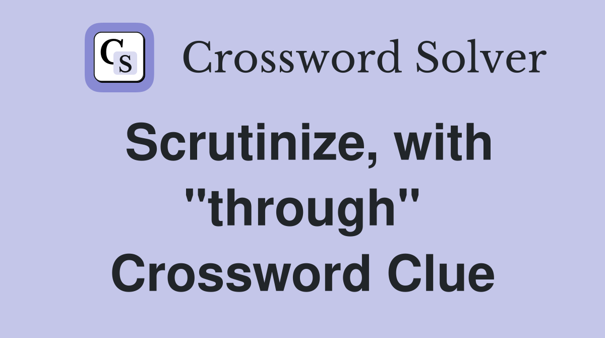 Scrutinize, with "through" Crossword Clue