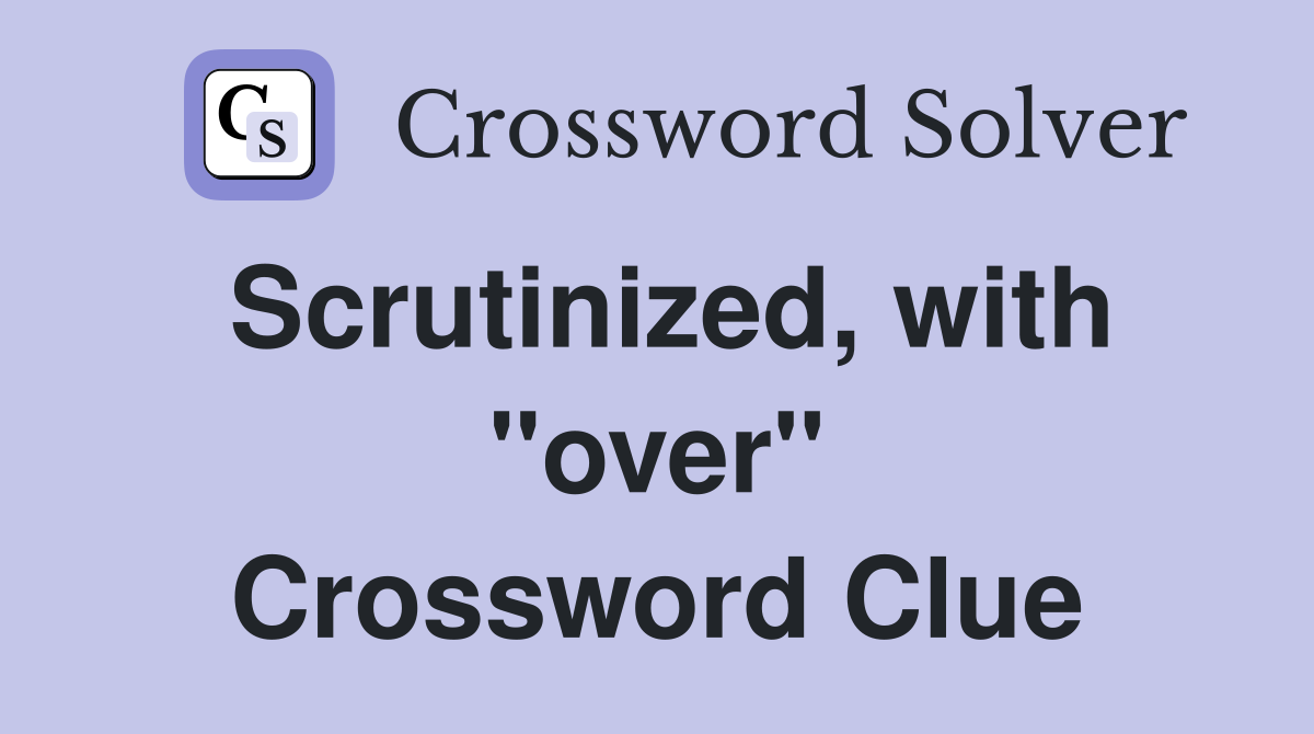 Scrutinized, with "over" Crossword Clue