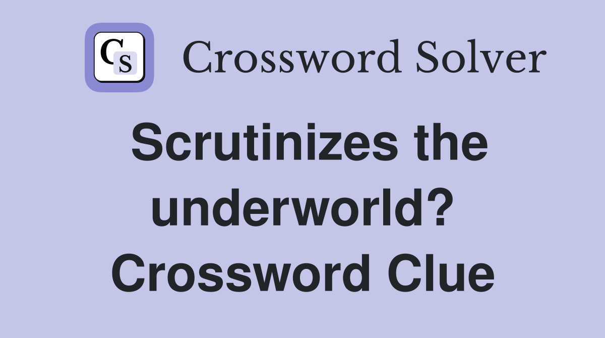 Scrutinizes the underworld? Crossword Clue